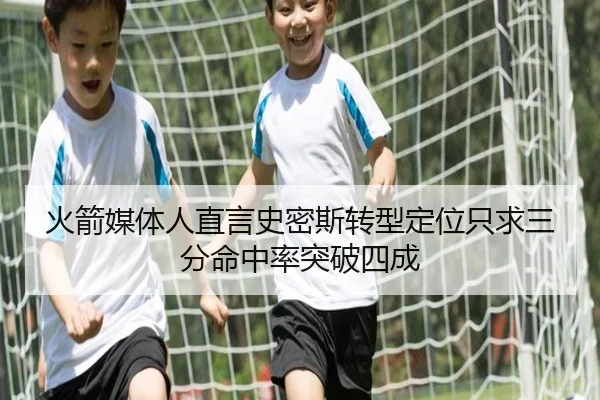 火箭媒体人直言史密斯转型定位只求三分命中率突破四成